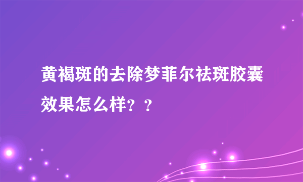 黄褐斑的去除梦菲尔祛斑胶囊效果怎么样？？