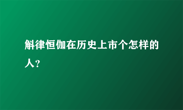 斛律恒伽在历史上市个怎样的人？