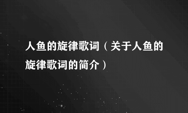 人鱼的旋律歌词（关于人鱼的旋律歌词的简介）