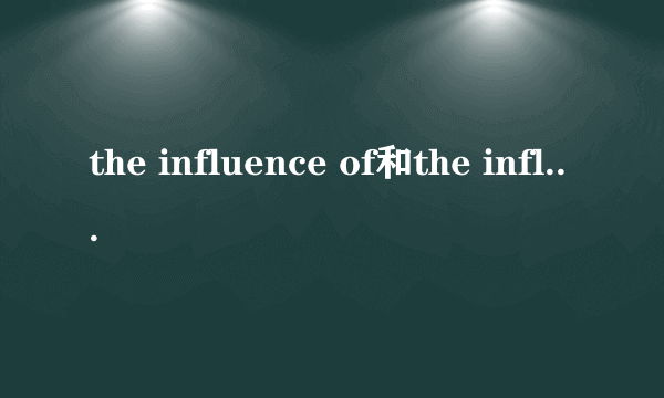 the influence of和the influence on的区别和意思