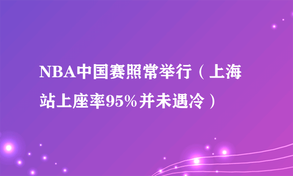 NBA中国赛照常举行（上海站上座率95%并未遇冷）