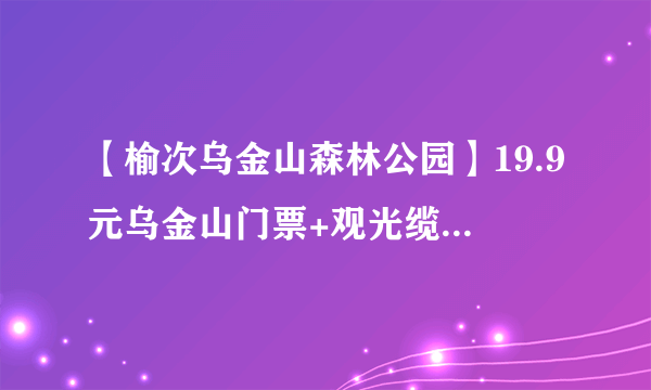 【榆次乌金山森林公园】19.9元乌金山门票+观光缆车+摩天轮！