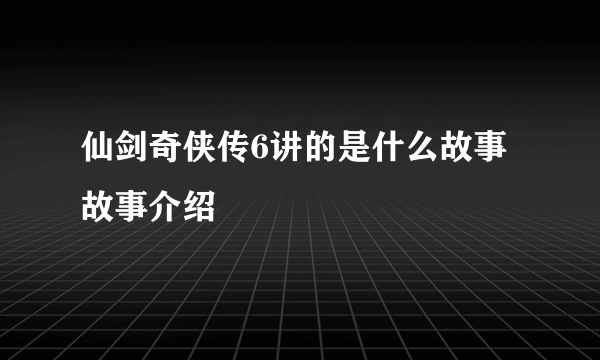 仙剑奇侠传6讲的是什么故事 故事介绍