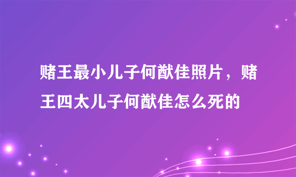 赌王最小儿子何猷佳照片，赌王四太儿子何猷佳怎么死的