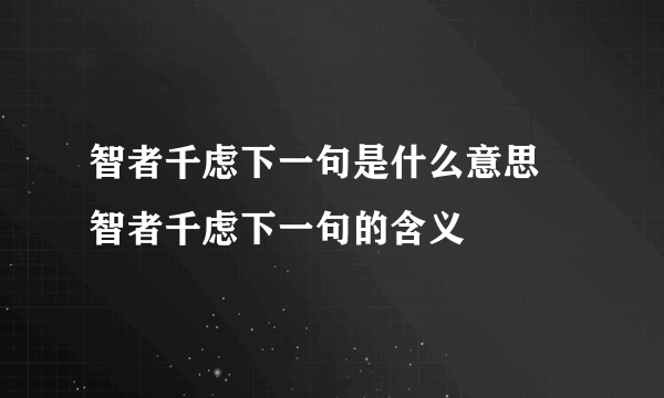 智者千虑下一句是什么意思 智者千虑下一句的含义