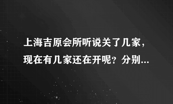 上海吉原会所听说关了几家，现在有几家还在开呢？分别是什么路上的？