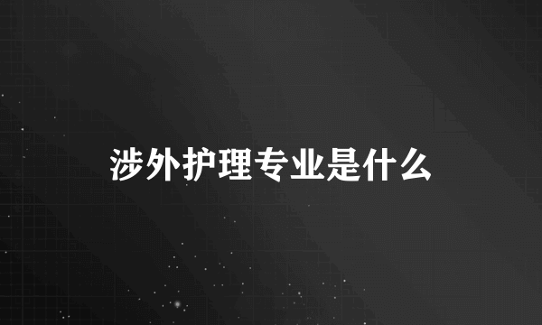 涉外护理专业是什么