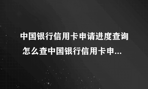 中国银行信用卡申请进度查询 怎么查中国银行信用卡申请进度查询