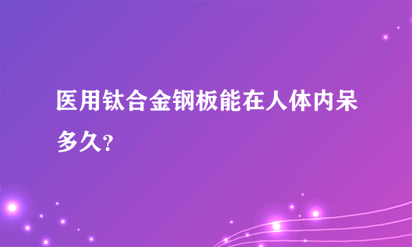 医用钛合金钢板能在人体内呆多久？