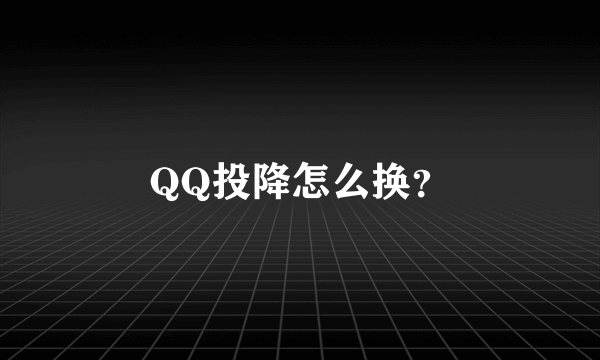 QQ投降怎么换？