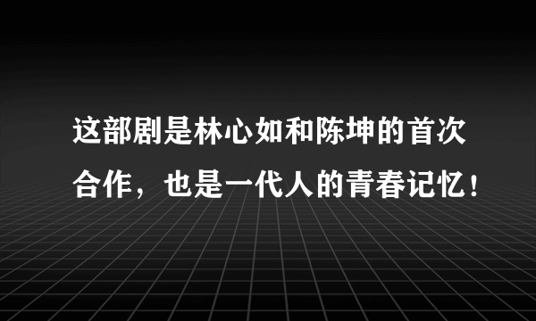 这部剧是林心如和陈坤的首次合作，也是一代人的青春记忆！