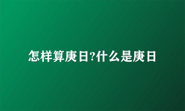 怎样算庚日?什么是庚日