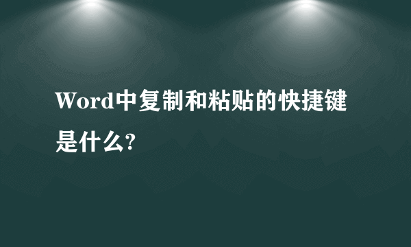 Word中复制和粘贴的快捷键是什么?