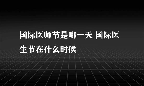 国际医师节是哪一天 国际医生节在什么时候