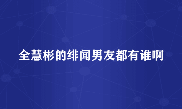 全慧彬的绯闻男友都有谁啊