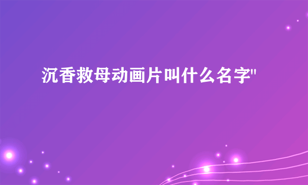 沉香救母动画片叫什么名字