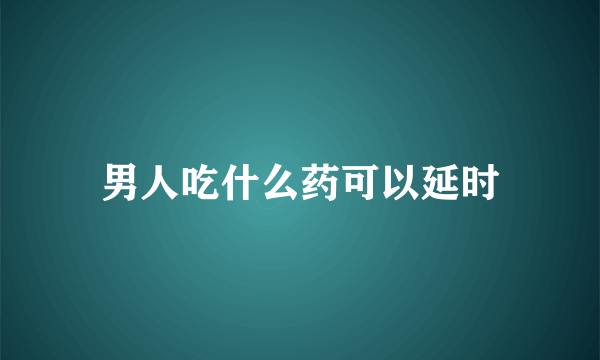 男人吃什么药可以延时