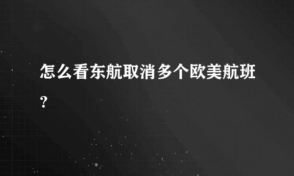 怎么看东航取消多个欧美航班？