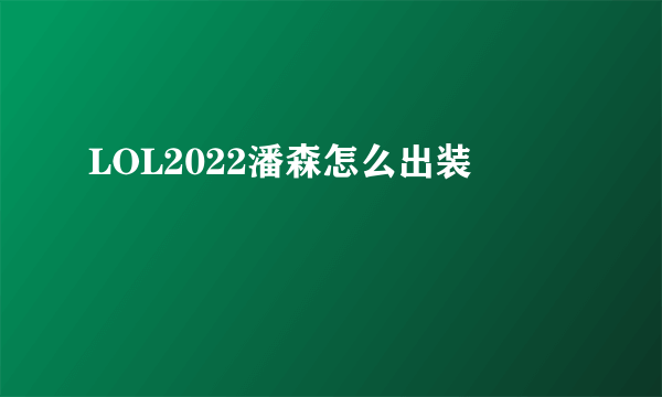 LOL2022潘森怎么出装