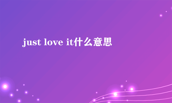 just love it什么意思