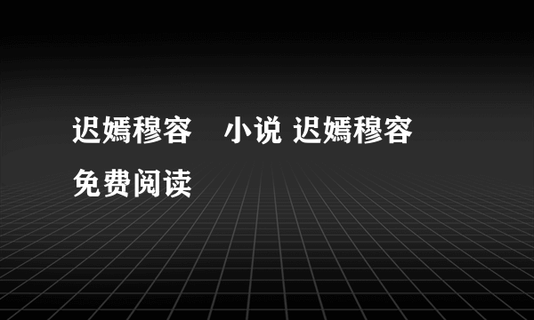 迟嫣穆容瑄小说 迟嫣穆容瑄免费阅读