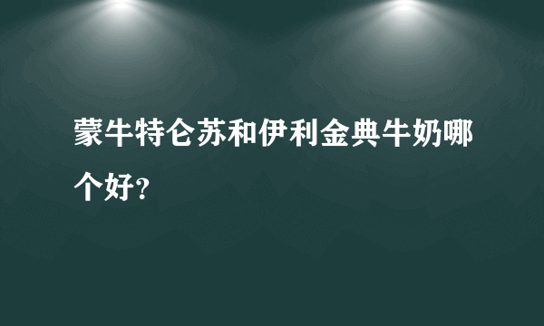 蒙牛特仑苏和伊利金典牛奶哪个好？