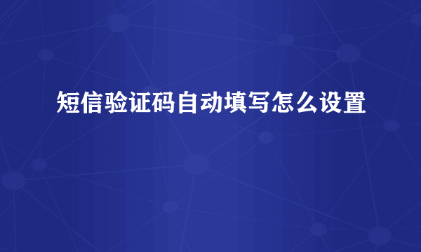 短信验证码自动填写怎么设置