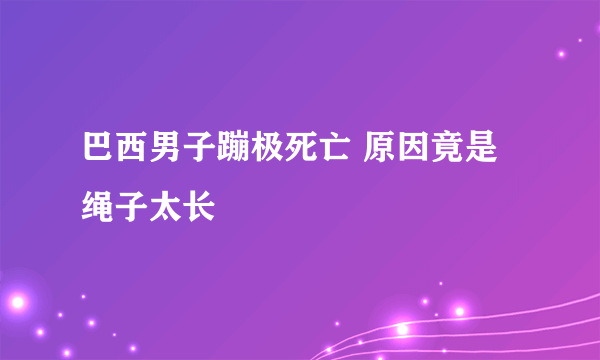 巴西男子蹦极死亡 原因竟是绳子太长