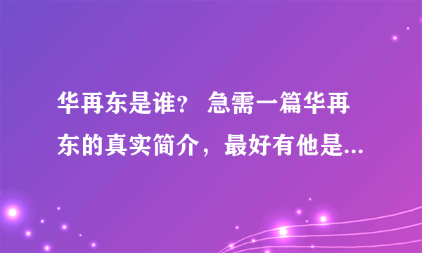 华再东是谁？ 急需一篇华再东的真实简介，最好有他是干什么的，发展到什么程度，将会成为什么样的人……