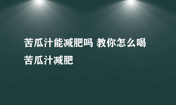 苦瓜汁能减肥吗 教你怎么喝苦瓜汁减肥