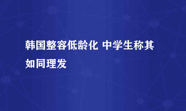 韩国整容低龄化 中学生称其如同理发