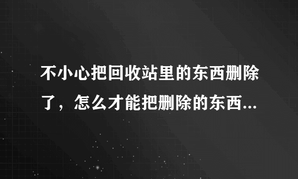 不小心把回收站里的东西删除了，怎么才能把删除的东西找回来？