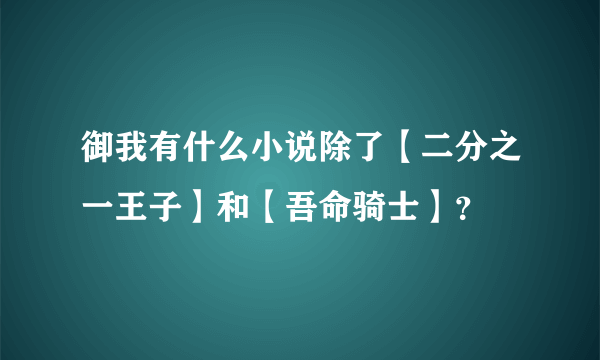 御我有什么小说除了【二分之一王子】和【吾命骑士】？