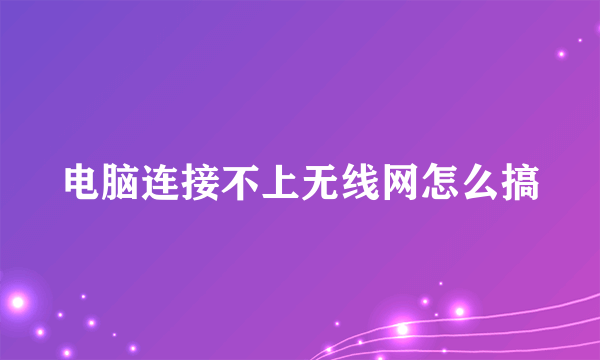 电脑连接不上无线网怎么搞