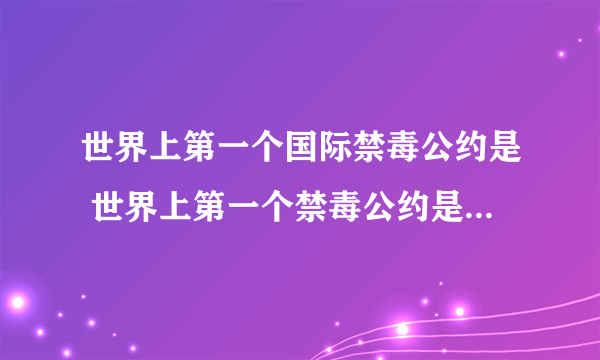 世界上第一个国际禁毒公约是 世界上第一个禁毒公约是什么时候