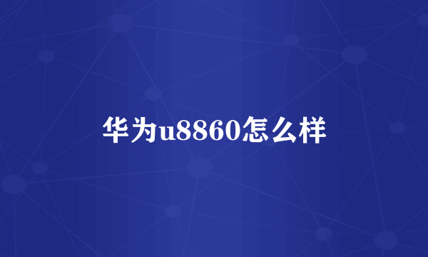 华为u8860怎么样