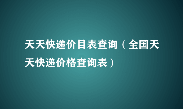 天天快递价目表查询（全国天天快递价格查询表）