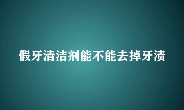 假牙清洁剂能不能去掉牙渍