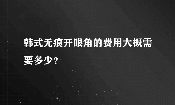 韩式无痕开眼角的费用大概需要多少？