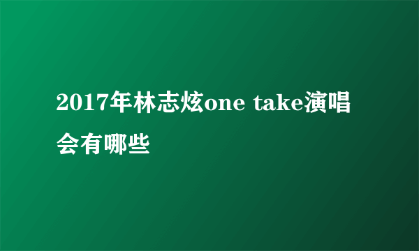 2017年林志炫one take演唱会有哪些