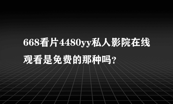 668看片4480yy私人影院在线观看是免费的那种吗？