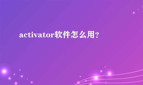 activator软件怎么用？