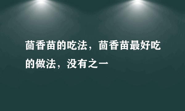 茴香苗的吃法，茴香苗最好吃的做法，没有之一