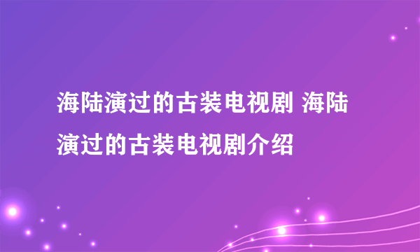 海陆演过的古装电视剧 海陆演过的古装电视剧介绍