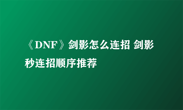 《DNF》剑影怎么连招 剑影秒连招顺序推荐