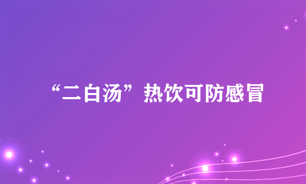 “二白汤”热饮可防感冒