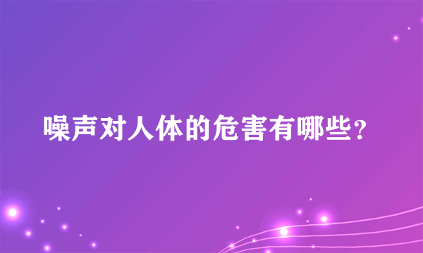 噪声对人体的危害有哪些？