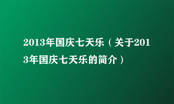 2013年国庆七天乐（关于2013年国庆七天乐的简介）