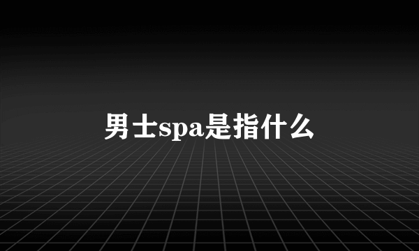 男士spa是指什么