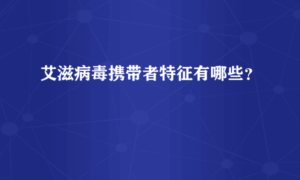 艾滋病毒携带者特征有哪些？